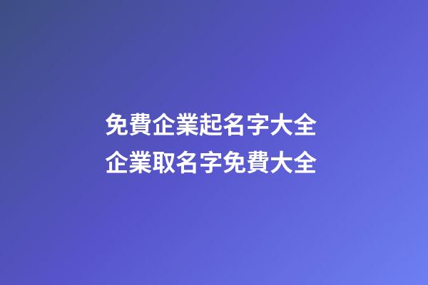 免費企業起名字大全 企業取名字免費大全-第1張-公司起名-玄機派